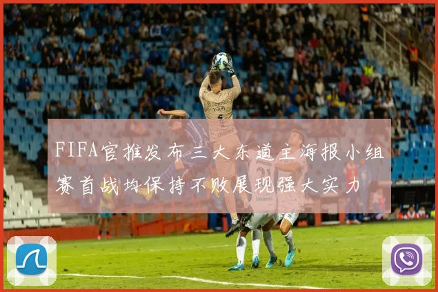 FIFA官推发布三大东道主海报小组赛首战均保持不败展现强大实力