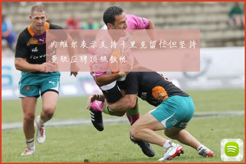 内维尔表示支持卡里克留任但坚持曼联应聘顶级教练