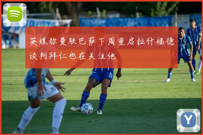 英媒称曼联巴萨下周重启拉什福德谈判拜仁也在关注他