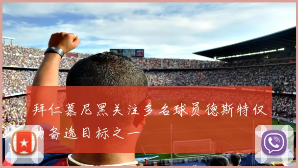 拜仁慕尼黑关注多名球员德斯特仅为备选目标之一
