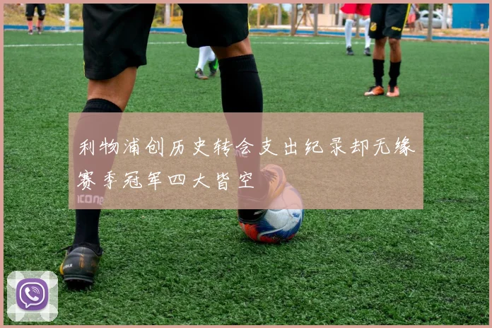 利物浦创历史转会支出纪录却无缘赛季冠军四大皆空