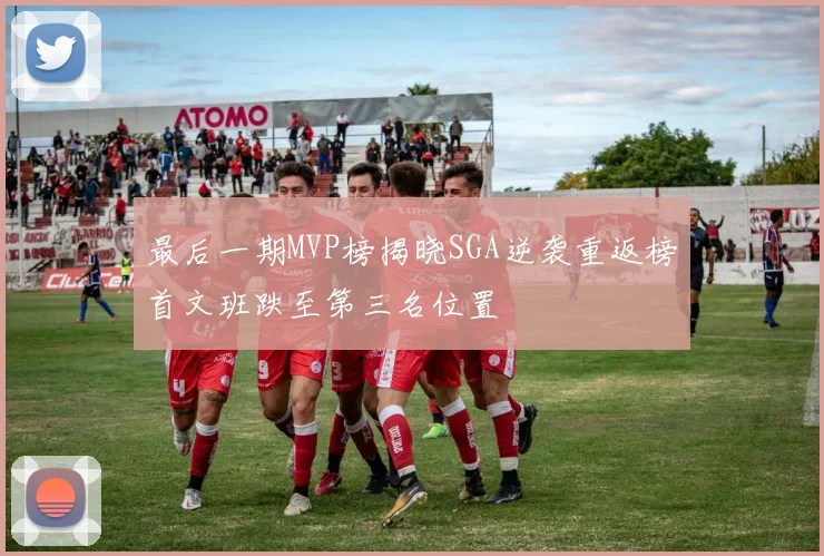 最后一期MVP榜揭晓SGA逆袭重返榜首文班跌至第三名位置