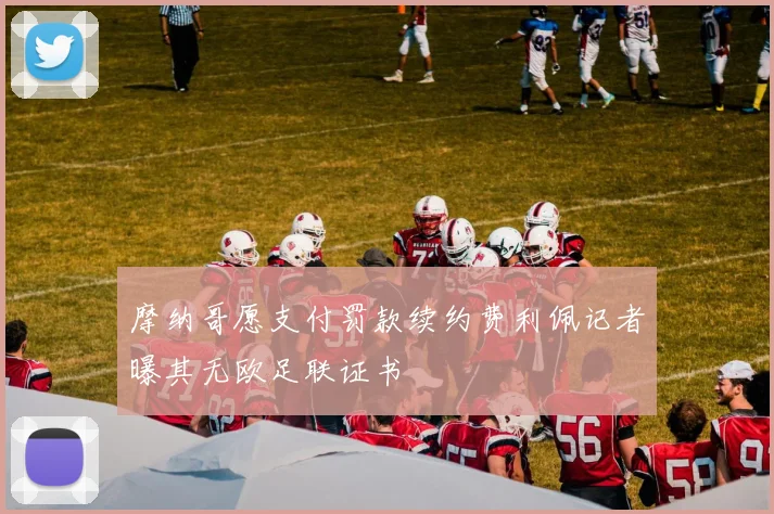 摩纳哥愿支付罚款续约费利佩记者曝其无欧足联证书